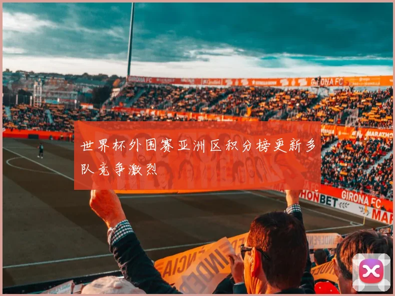 世界杯外围赛亚洲区积分榜更新多队竞争激烈