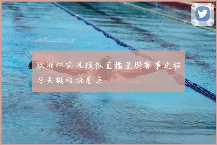 欧洲杯实况模拟直播呈现赛事进程与关键对抗看点