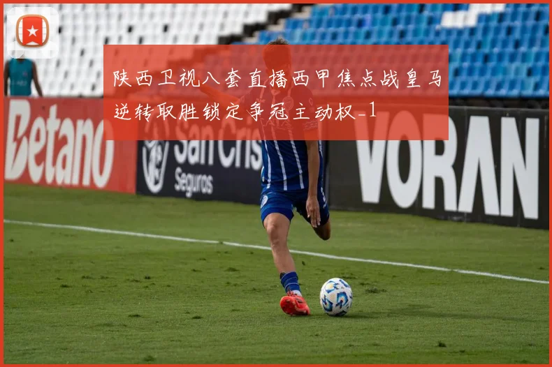 陕西卫视八套直播西甲焦点战皇马逆转取胜锁定争冠主动权_1