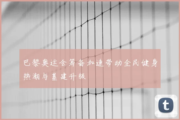 巴黎奥运会筹备加速带动全民健身热潮与基建升级
