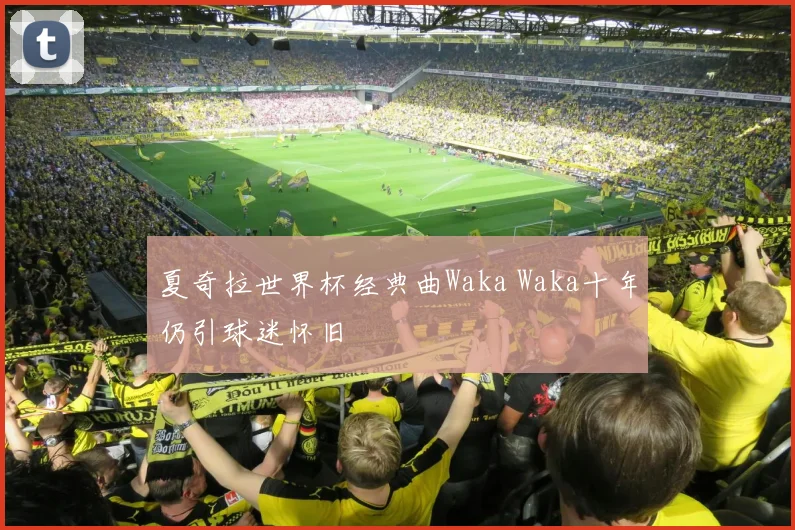 夏奇拉世界杯经典曲Waka Waka十年仍引球迷怀旧