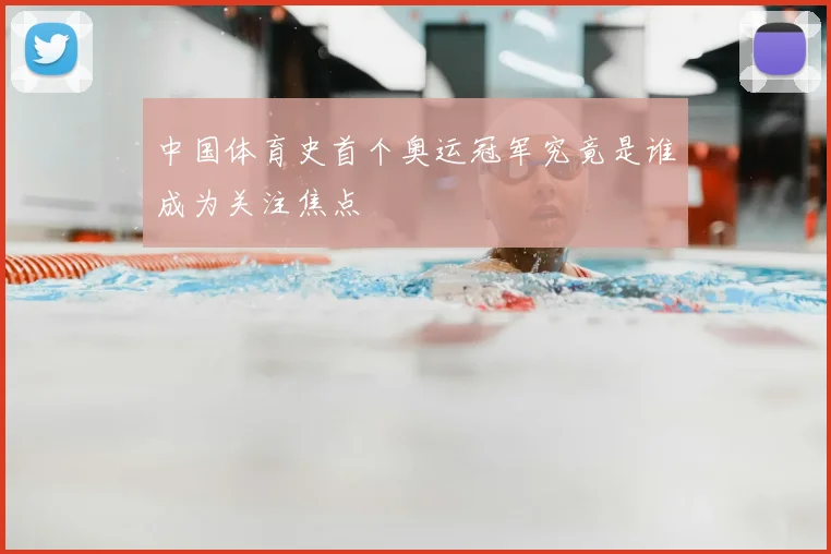 中国体育史首个奥运冠军究竟是谁成为关注焦点