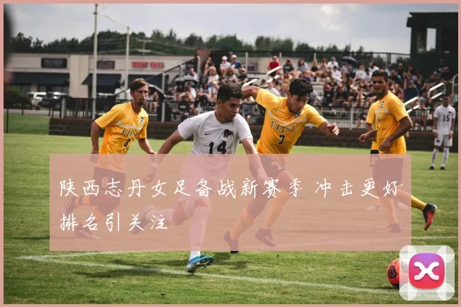 陕西志丹女足备战新赛季 冲击更好排名引关注