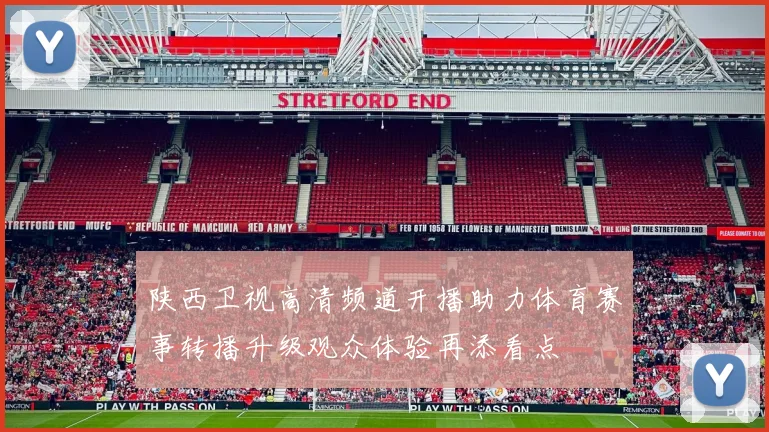 陕西卫视高清频道开播助力体育赛事转播升级观众体验再添看点