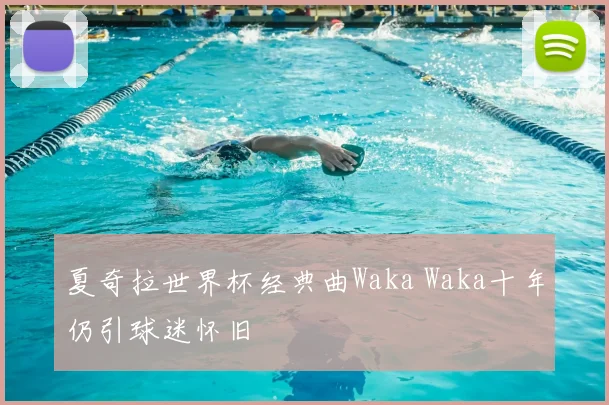 夏奇拉世界杯经典曲Waka Waka十年仍引球迷怀旧