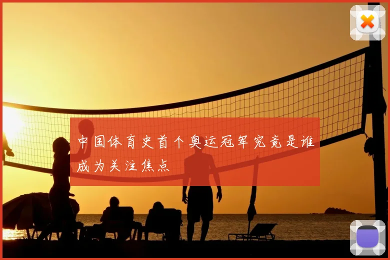 中国体育史首个奥运冠军究竟是谁成为关注焦点