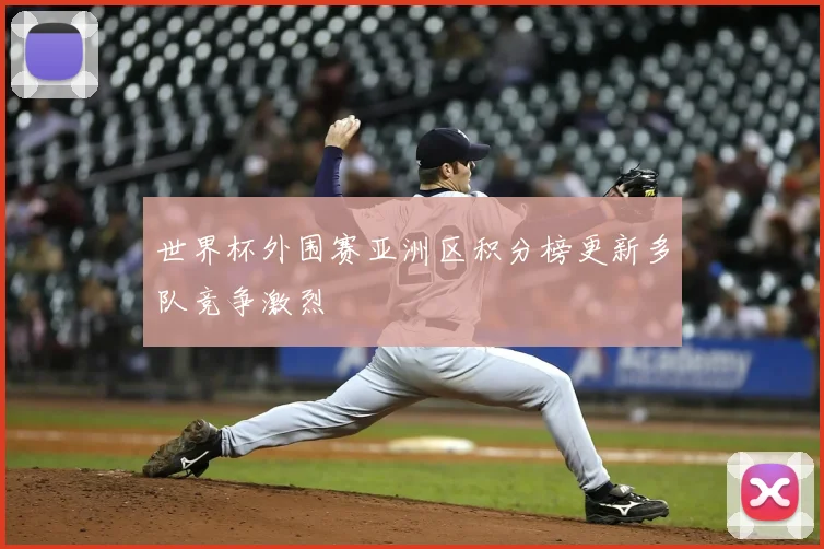 世界杯外围赛亚洲区积分榜更新多队竞争激烈