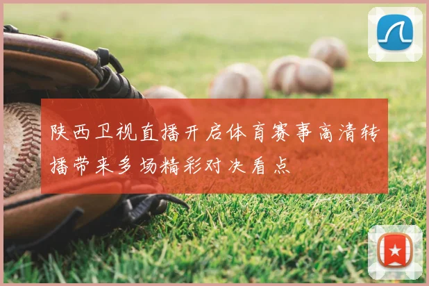陕西卫视直播开启体育赛事高清转播带来多场精彩对决看点