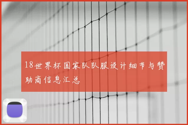18世界杯国家队队服设计细节与赞助商信息汇总