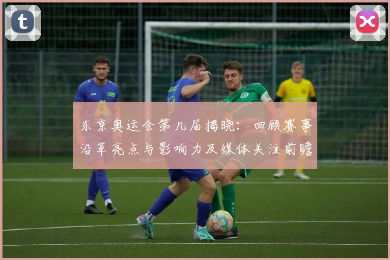 东京奥运会第几届揭晓：回顾赛事沿革亮点与影响力及媒体关注前瞻热