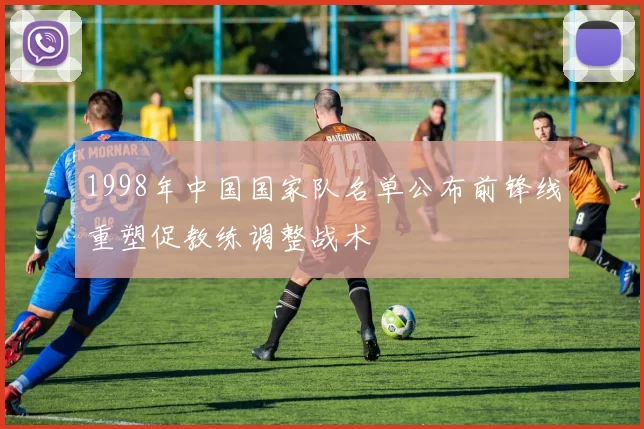 1998年中国国家队名单公布前锋线重塑促教练调整战术