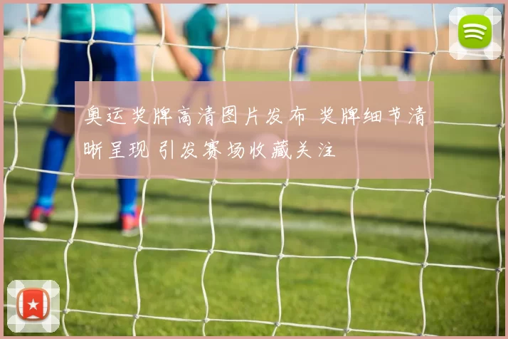 奥运奖牌高清图片发布 奖牌细节清晰呈现 引发赛场收藏关注