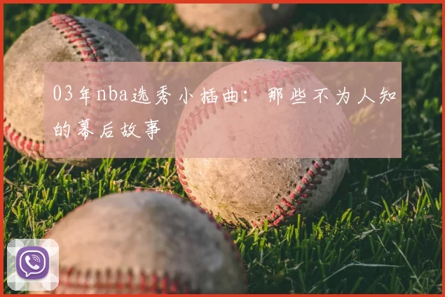 03年nba选秀小插曲：那些不为人知的幕后故事