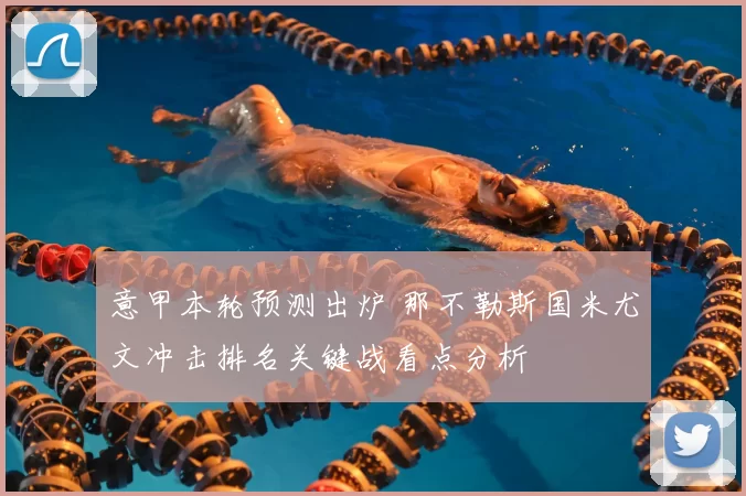 意甲本轮预测出炉 那不勒斯国米尤文冲击排名关键战看点分析