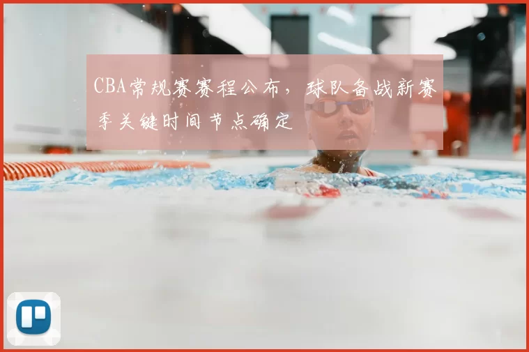 CBA常规赛赛程公布，球队备战新赛季关键时间节点确定