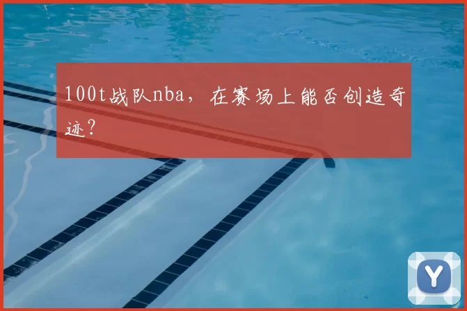 100t战队nba，在赛场上能否创造奇迹？