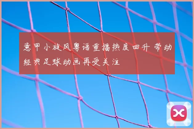 意甲小旋风粤语重播热度回升 带动经典足球动画再受关注