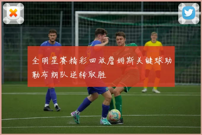 全明星赛精彩回放詹姆斯关键球助勒布朗队逆转取胜