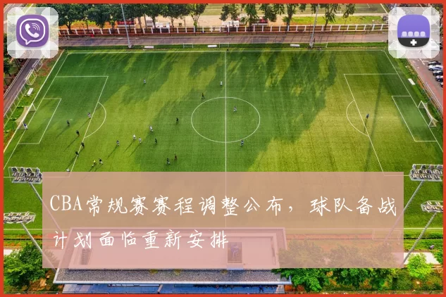 CBA常规赛赛程调整公布，球队备战计划面临重新安排