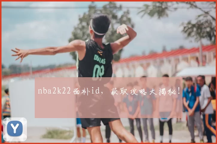 nba2k22面补id，获取攻略大揭秘！