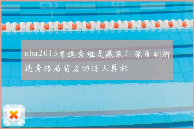 nba2013年选秀谁是赢家？深度剖析选秀格局背后的惊人真相
