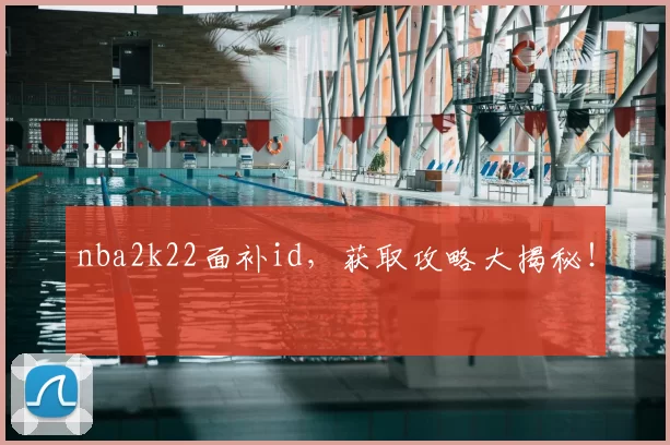 nba2k22面补id，获取攻略大揭秘！