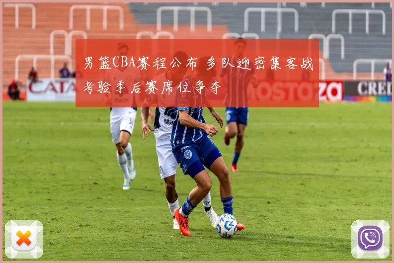 男篮CBA赛程公布 多队迎密集客战考验季后赛席位争夺