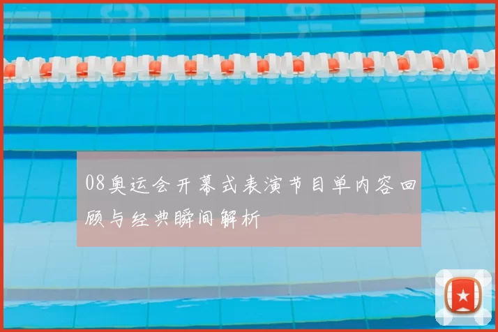 08奥运会开幕式表演节目单内容回顾与经典瞬间解析