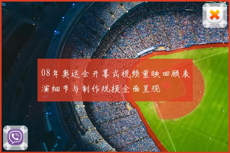 08年奥运会开幕式视频重映回顾表演细节与制作规模全面呈现