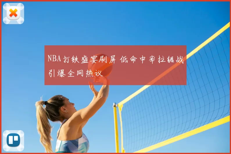 NBA打铁盛宴刷屏 低命中率拉锯战引爆全网热议