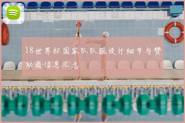 18世界杯国家队队服设计细节与赞助商信息汇总