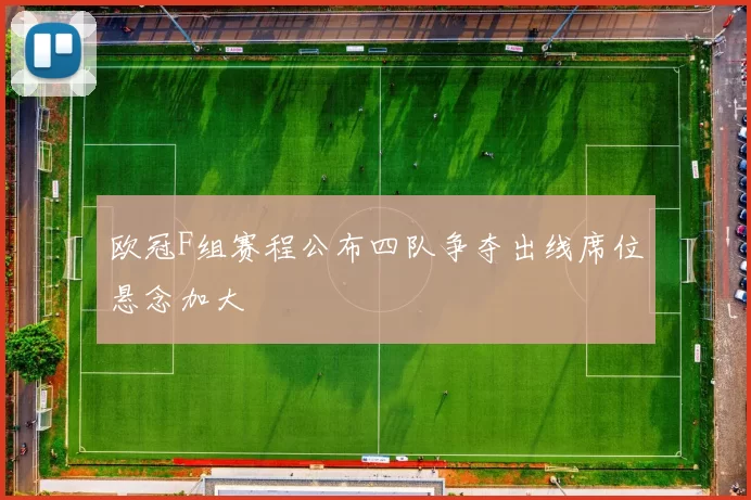 欧冠F组赛程公布四队争夺出线席位悬念加大