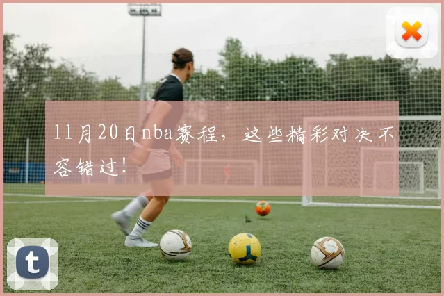 11月20日nba赛程，这些精彩对决不容错过！