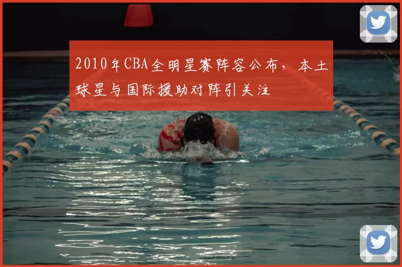 2010年CBA全明星赛阵容公布，本土球星与国际援助对阵引关注