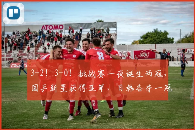 3-2！3-0！挑战赛一夜诞生两冠，国乒新星获得亚军，日韩各夺一冠