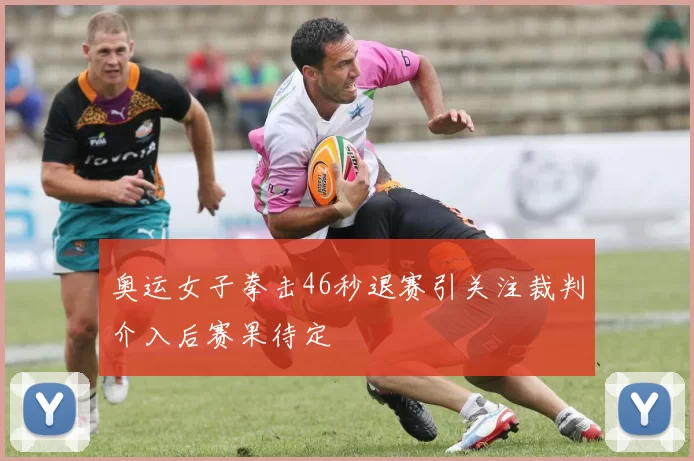奥运女子拳击46秒退赛引关注裁判介入后赛果待定