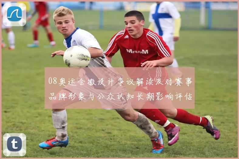 08奥运会徽设计争议解读及对赛事品牌形象与公众认知长期影响评估