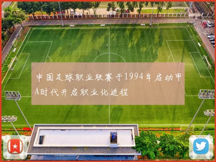 中国足球职业联赛于1994年启动甲A时代开启职业化进程