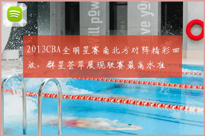 2013CBA全明星赛南北方对阵精彩回放，群星荟萃展现联赛最高水准