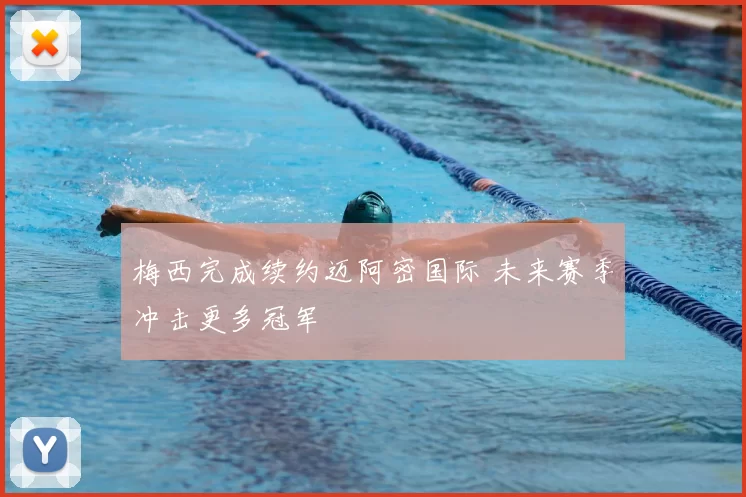 梅西完成续约迈阿密国际 未来赛季冲击更多冠军