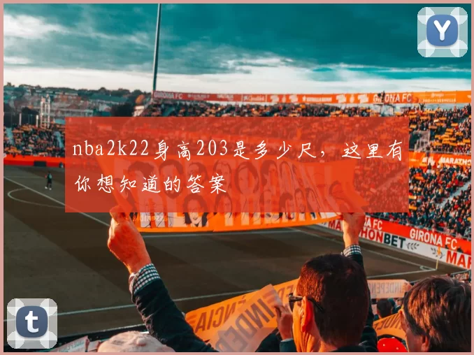 nba2k22身高203是多少尺，这里有你想知道的答案
