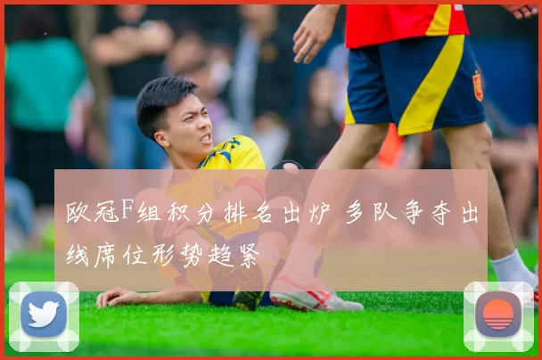 欧冠F组积分排名出炉 多队争夺出线席位形势趋紧
