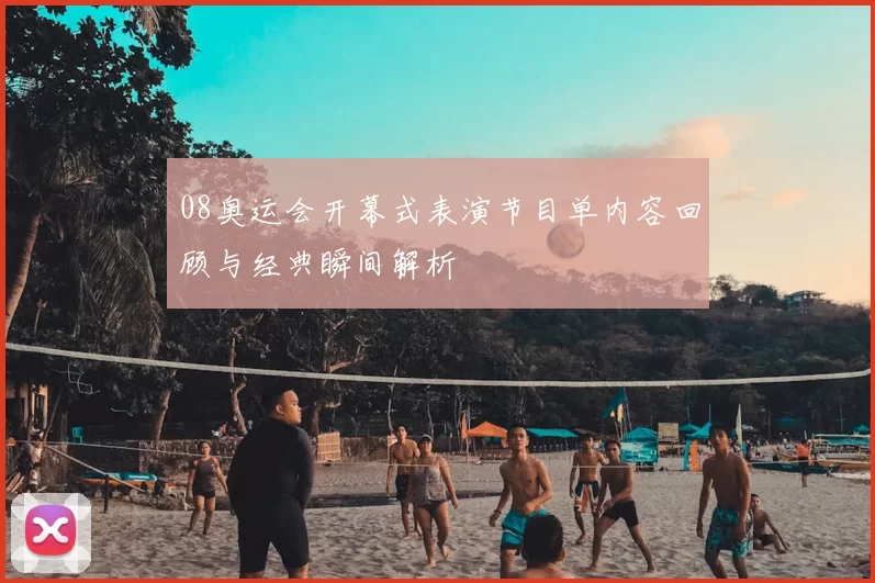 08奥运会开幕式表演节目单内容回顾与经典瞬间解析