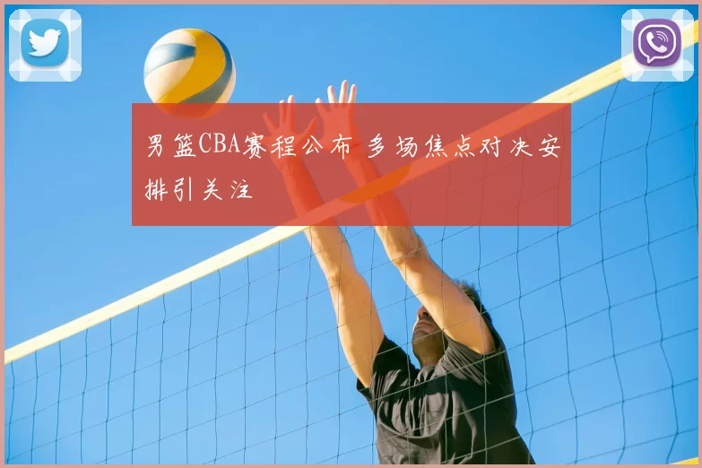 男篮CBA赛程公布 多场焦点对决安排引关注