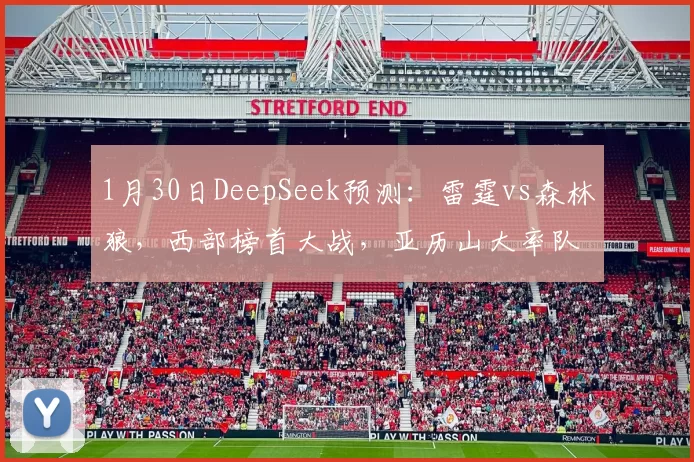 1月30日DeepSeek预测：雷霆vs森林狼，西部榜首大战，亚历山大率队复仇
