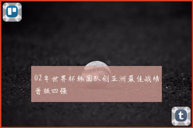 02年世界杯韩国队创亚洲最佳战绩晋级四强